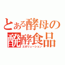 とある酵母の醗酵食品（エボリューション）