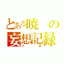 とある暁の妄想記録（小説）