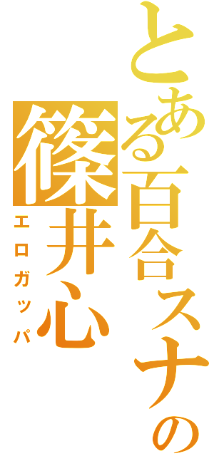 とある百合スナーの篠井心（エロガッパ）