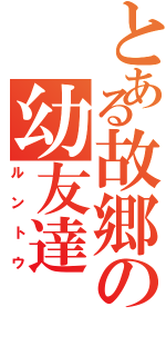 とある故郷の幼友達（ルントウ）