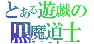 とある遊戯の黒魔道士（マハード）