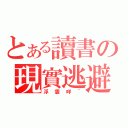 とある讀書の現實逃避（浮雲咩~）