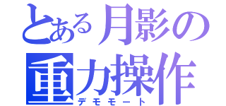 とある月影の重力操作（デモモート）