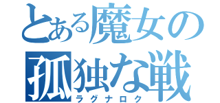 とある魔女の孤独な戦い（ラグナロク）