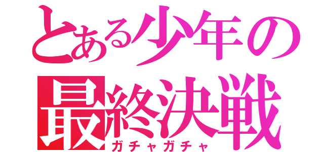 とある少年の最終決戦（ガチャガチャ）