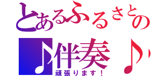 とあるふるさとの♪伴奏♪（頑張ります！）