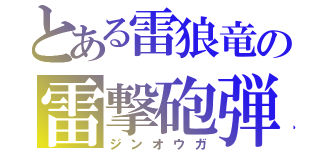 とある雷狼竜の雷撃砲弾（ジンオウガ）