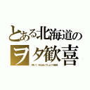 とある北海道のヲタ歓喜（八男って、それはないでしょう！を放送）