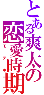 とある爽太の恋愛時期（モテキ）