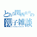 とある関西在住の親子雑談（ジョゼとジョゼＪＲ）