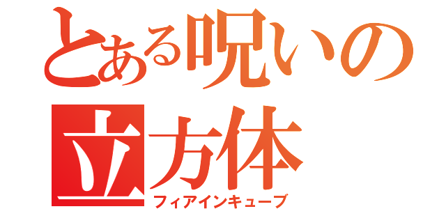 とある呪いの立方体（フィアインキューブ）