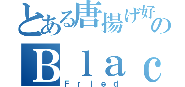 とある唐揚げ好きのＢｌａｃｋ（Ｆｒｉｅｄ）