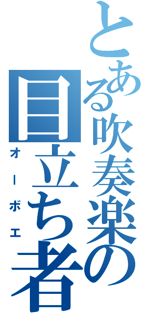 とある吹奏楽の目立ち者（オーボエ）