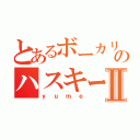 とあるボーカリストのハスキーボイスⅡ（ｙｕｍｅ）