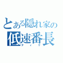 とある隠れ家の低速番長（ティケ）