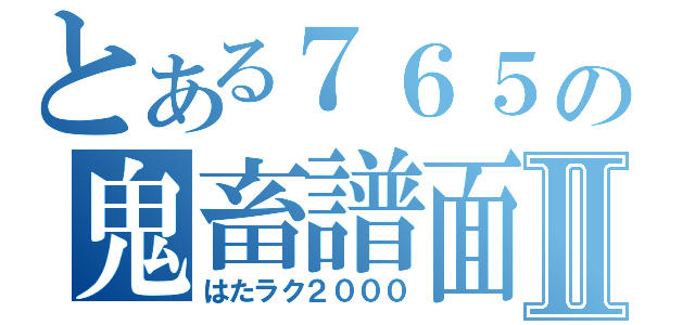 とある７６５の鬼畜譜面Ⅱ（はたラク２０００）