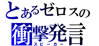 とあるゼロスの衝撃発言（スピーカー）