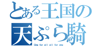 とある王国の天ぷら騎士（Ｏｎｅ ｆｏｒ ａｌｌ ａｌｌ ｆｏｒ ｏｎｅ）