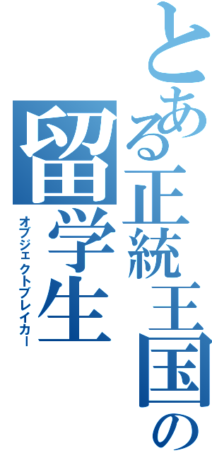 とある正統王国の留学生（オブジェクトブレイカー）