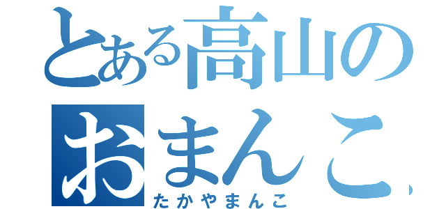 とある高山のおまんこ（たかやまんこ）