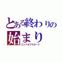 とある終わりの始まり（エンドオブスタート）