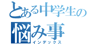 とある中学生の悩み事（インデックス）