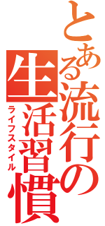 とある流行の生活習慣病（ライフスタイル）