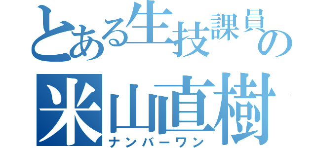 とある生技課員の米山直樹（ナンバーワン）