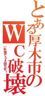 とある厚木市のＷＣ破壊（一年間で３４回だぜ！）