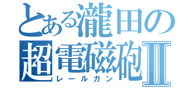 とある瀧田の超電磁砲Ⅱ（レールガン）