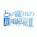 とある瀧田の超電磁砲Ⅱ（レールガン）