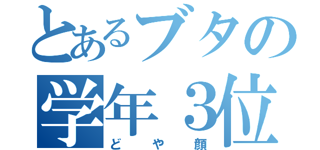 とあるブタの学年３位（どや顔）