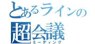 とあるラインの超会議（ミーティング）