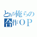 とある俺らの合作ＯＰ（）