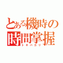 とある機時の時間掌握者（トキバカリ）