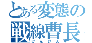 とある変態の戦線曹長（げんげん）