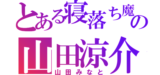 とある寝落ち魔の山田涼介（山田みなと）