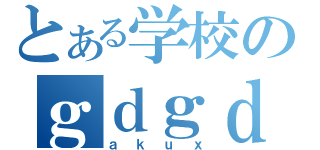 とある学校のｇｄｇｄ（ａｋｕｘ）