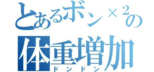 とあるボン×２の体重増加（ドンドン）