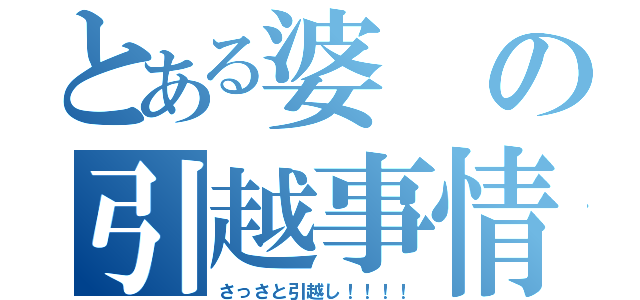 とある婆の引越事情（さっさと引越し！！！！）