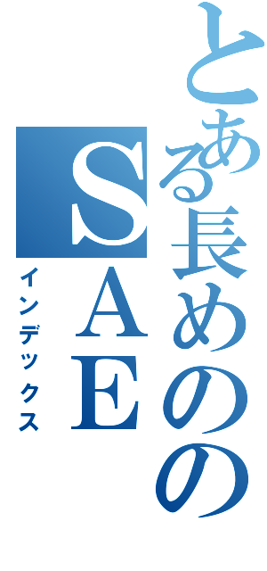 とある長めののＳＡＥ（インデックス）