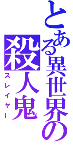 とある異世界の殺人鬼（スレイヤー）