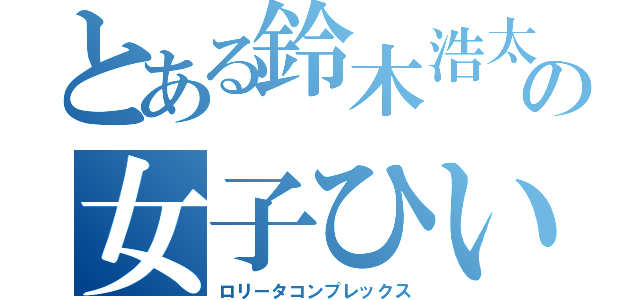 とある鈴木浩太の女子ひいき（ロリータコンプレックス）