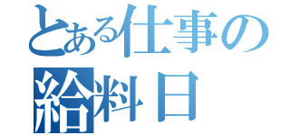 とある仕事の給料日（）