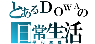 とあるＤＯＷＡの日常生活（平和主義）