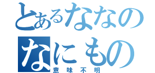 とあるななのなにもの（意味不明）