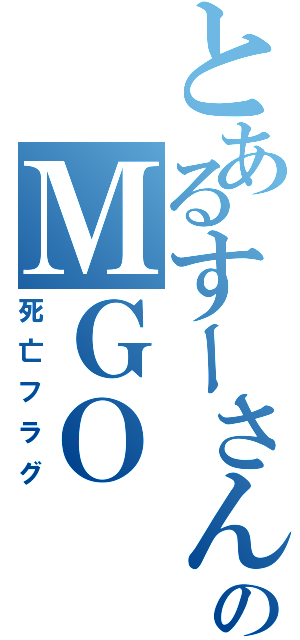 とあるすーさんのＭＧＯ（死亡フラグ）