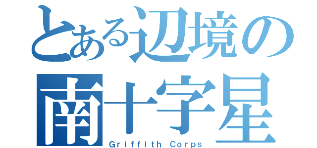 とある辺境の南十字星（Ｇｒｉｆｆｉｔｈ Ｃｏｒｐｓ）