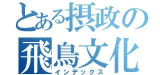 とある摂政の飛鳥文化   アタック（インデックス）