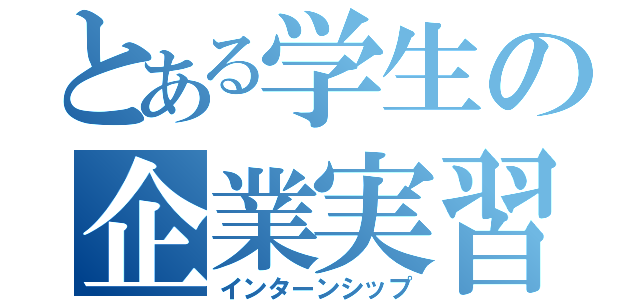 とある学生の企業実習（インターンシップ）